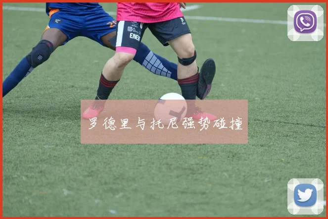 罗德里与托尼强势碰撞