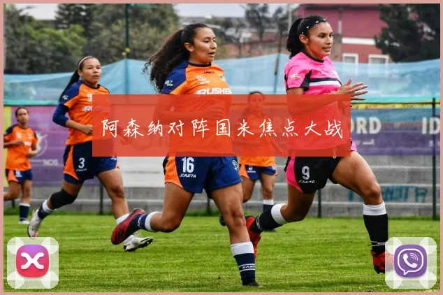 阿森纳对阵国米焦点大战