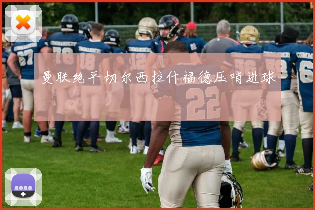 曼联绝平切尔西拉什福德压哨进球