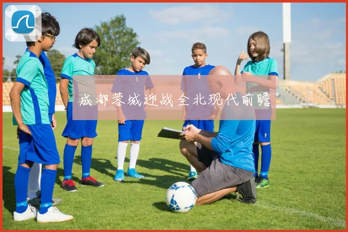 成都蓉城迎战全北现代前瞻