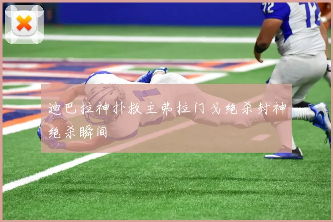 迪巴拉神扑救主弗拉门戈绝杀封神绝杀瞬间