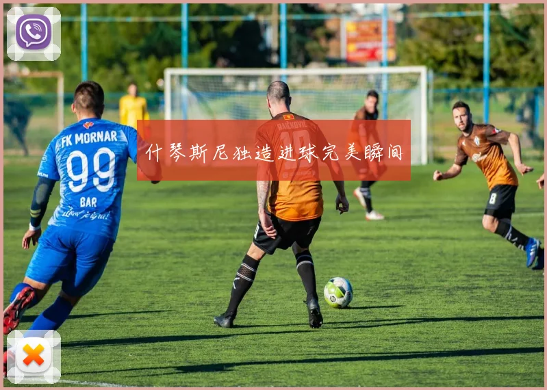 什琴斯尼独造进球完美瞬间
