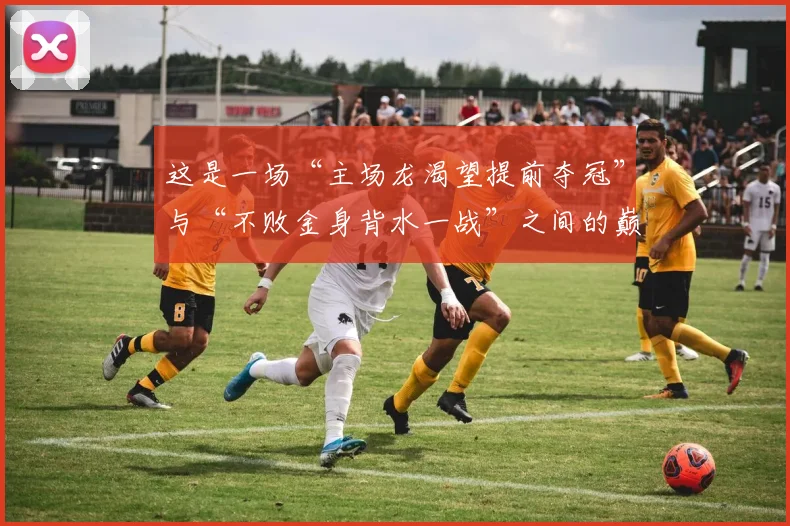 这是一场“主场龙渴望提前夺冠”与“不败金身背水一战”之间的巅峰对决