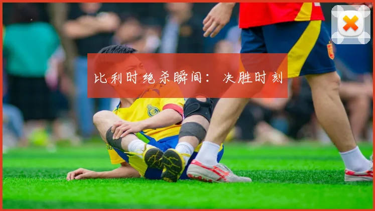 比利时绝杀瞬间:决胜时刻