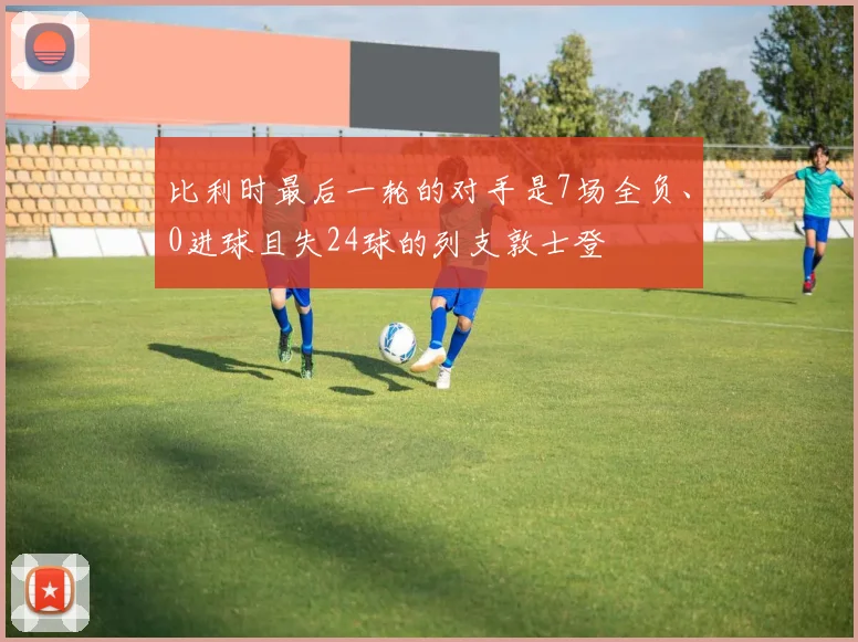 比利时最后一轮的对手是7场全负、0进球且失24球的列支敦士登