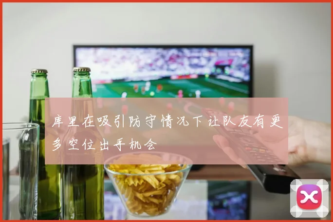 库里在吸引防守情况下让队友有更多空位出手机会