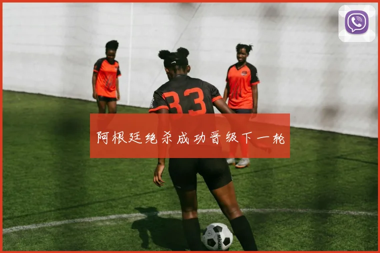 阿根廷绝杀成功晋级下一轮