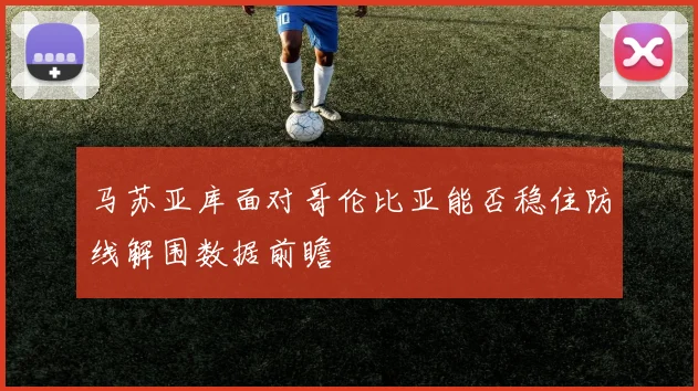马苏亚库面对哥伦比亚能否稳住防线解围数据前瞻