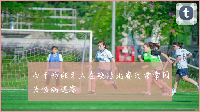 由于西班牙人在硬地比赛时常常因为伤病退赛
