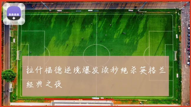 拉什福德逆境爆发读秒绝杀英格兰经典之夜