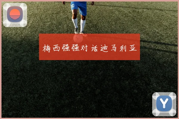 梅西强强对话迪马利亚