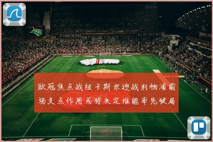 欧冠焦点战纽卡斯尔迎战利物浦前场支点作用或将决定谁能率先破局