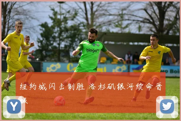 纽约城闪击制胜 洛杉矶银河续命晋级