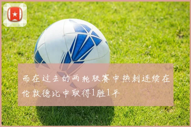 而在过去的两轮联赛中热刺连续在伦敦德比中取得1胜1平