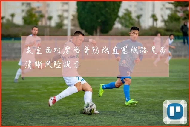 麦金面对摩洛哥防线直塞线路是否清晰风险提示