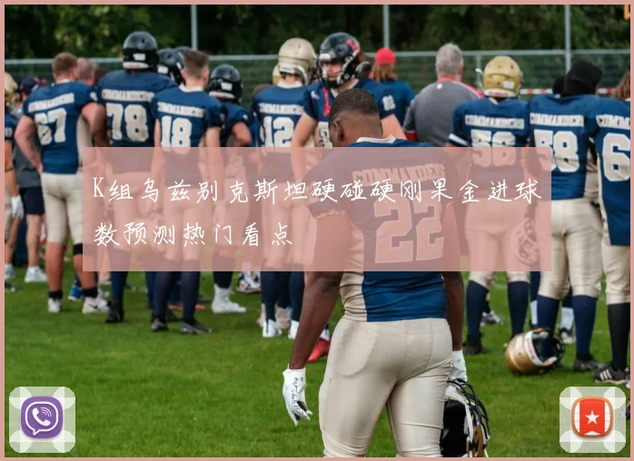 K组乌兹别克斯坦硬碰硬刚果金进球数预测热门看点