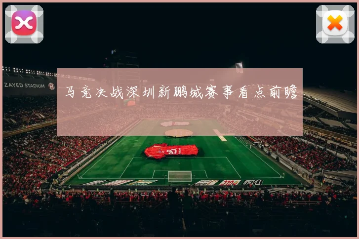 马竞决战深圳新鹏城赛事看点前瞻