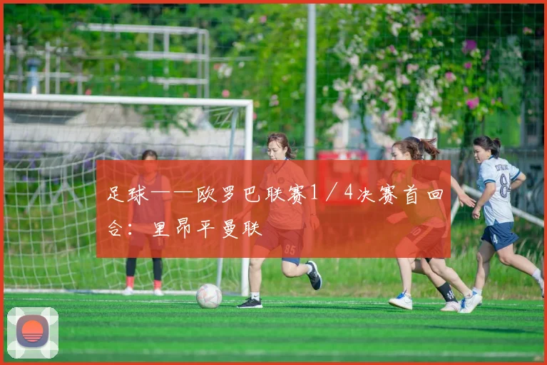 足球——欧罗巴联赛1/4决赛首回合:里昂平曼联