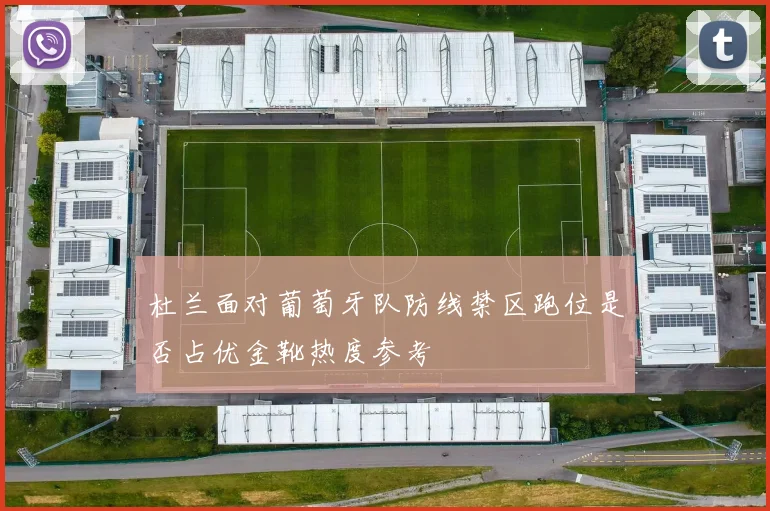 杜兰面对葡萄牙队防线禁区跑位是否占优金靴热度参考