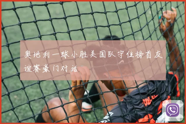 奥地利一球小胜美国队守住榜首友谊赛豪门对话