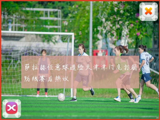 萨拉赫任意球造险天津津门虎打崩防线赛后热议
