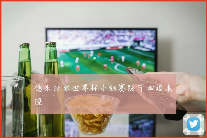 德米拉尔世界杯小组赛防守回追表现
