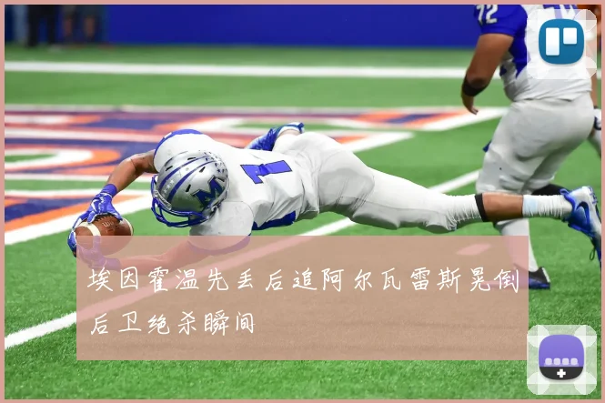 埃因霍温先丢后追阿尔瓦雷斯晃倒后卫绝杀瞬间