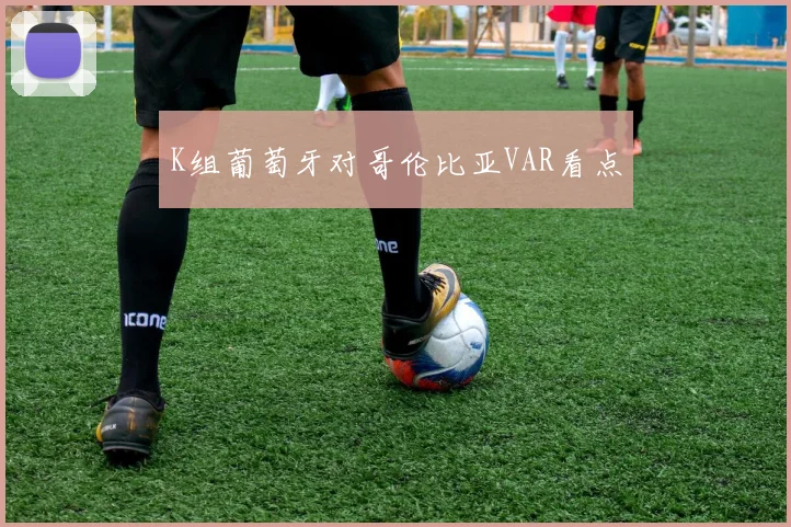 K组葡萄牙对哥伦比亚VAR看点