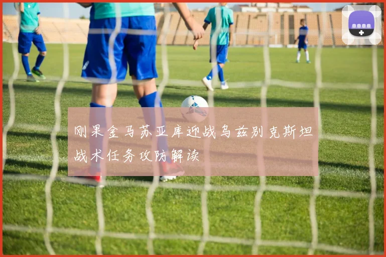 刚果金马苏亚库迎战乌兹别克斯坦战术任务攻防解读