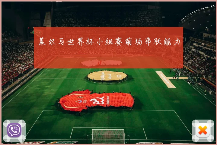 莱尔马世界杯小组赛前场串联能力