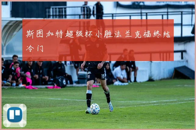 斯图加特超级杯小胜法兰克福终结冷门