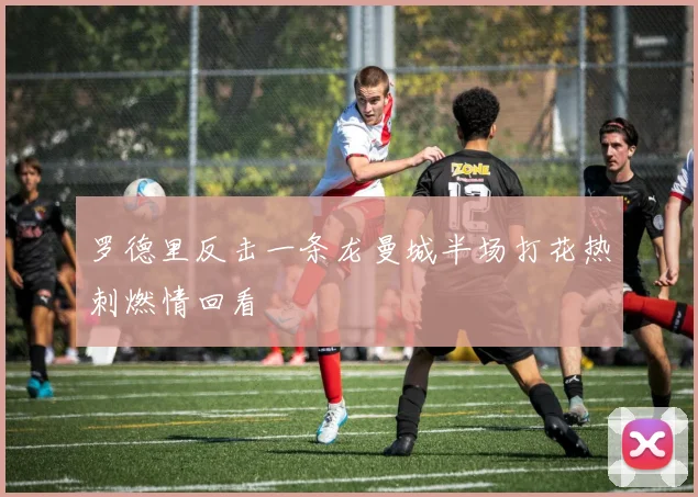 罗德里反击一条龙曼城半场打花热刺燃情回看