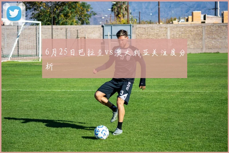 6月25日巴拉圭vs澳大利亚关注度分析