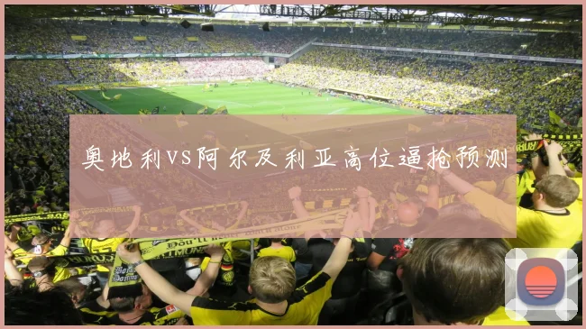 奥地利vs阿尔及利亚高位逼抢预测