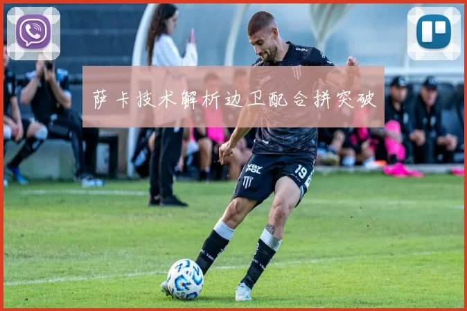 萨卡技术解析边卫配合拼突破