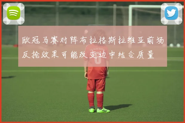 欧冠马赛对阵布拉格斯拉维亚前场反抢效果可能改变边中结合质量