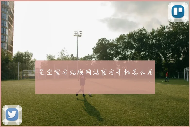 星空官方站线网站官方手机怎么用