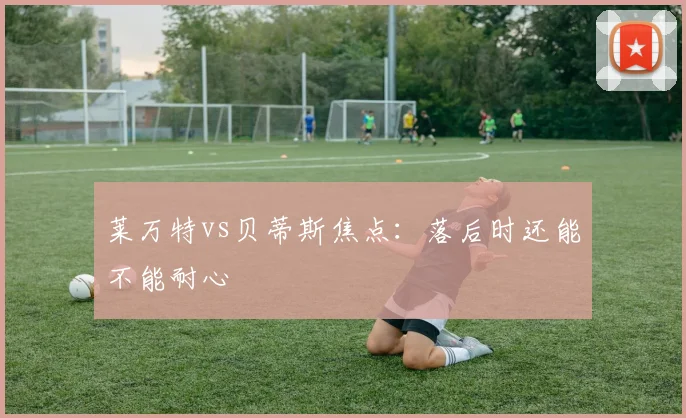 莱万特vs贝蒂斯焦点:落后时还能不能耐心
