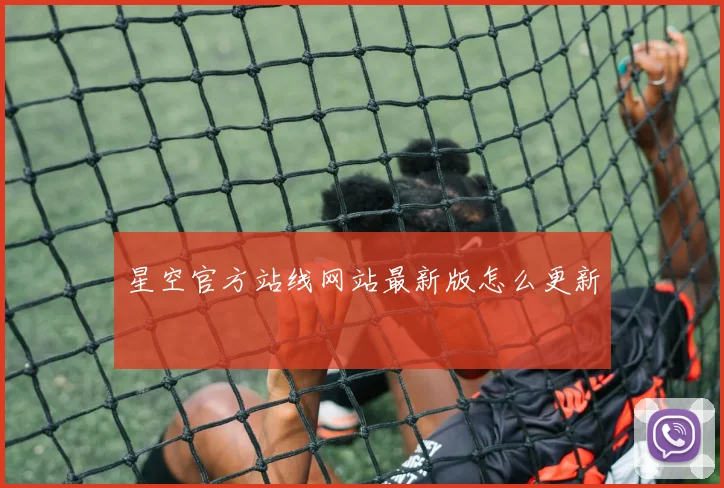 星空官方站线网站最新版怎么更新