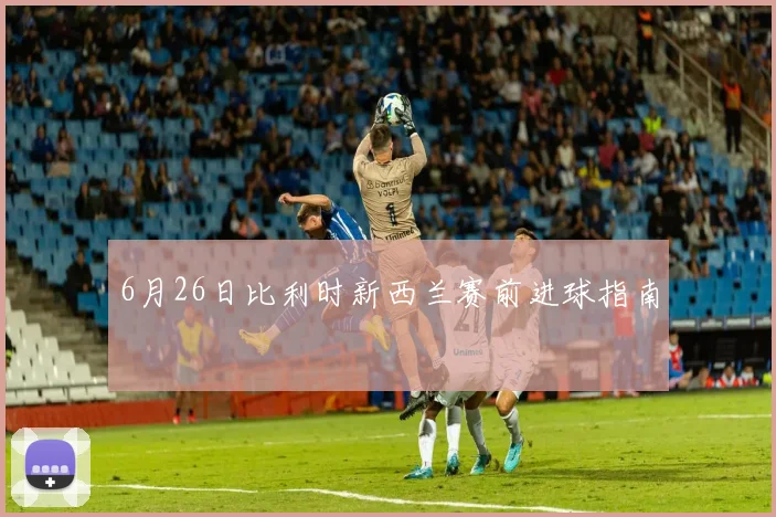 6月26日比利时新西兰赛前进球指南