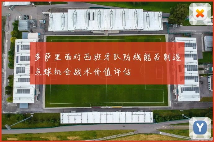 多萨里面对西班牙队防线能否制造点球机会战术价值评估