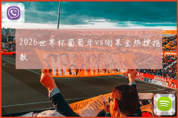 2026世界杯葡萄牙vs刚果金热搜指数