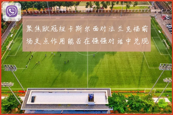 聚焦欧冠纽卡斯尔面对法兰克福前场支点作用能否在强强对话中兑现