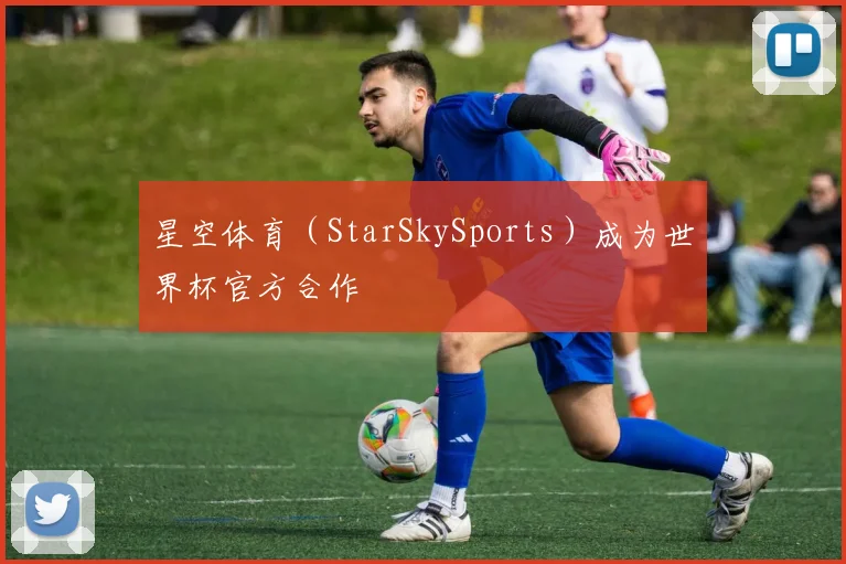 星空体育（StarSkySports）成为世界杯官方合作
