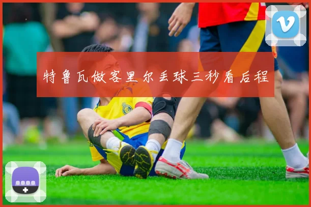 特鲁瓦做客里尔丢球三秒看后程
