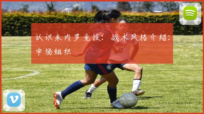 认识米内罗竞技：战术风格介绍：中场组织