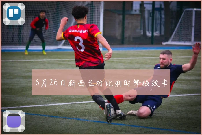 6月26日新西兰对比利时锋线效率