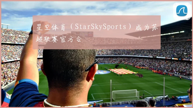 星空体育(StarSkySports)成为苏超联赛官方合