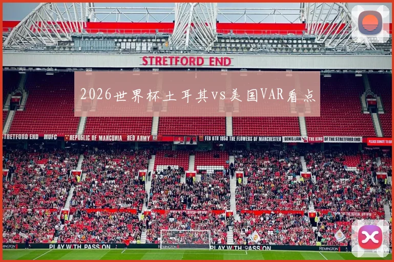 2026世界杯土耳其vs美国VAR看点