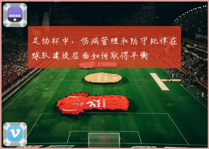 足协杯中，伤病管理和防守纪律在球队建设层面如何取得平衡